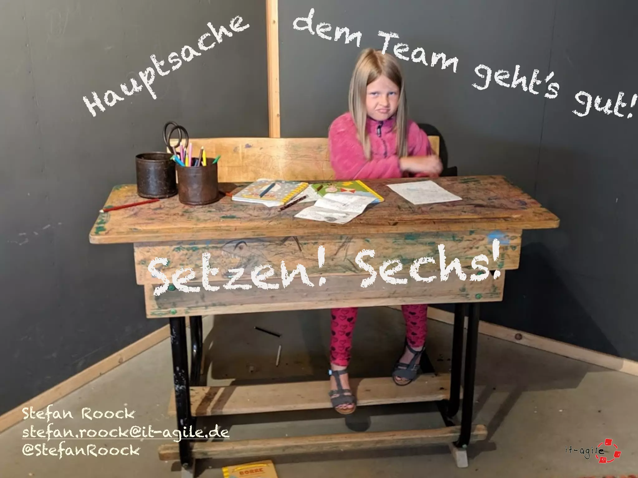 dem Team geht’s gut!
Stefan Roock
stefan.roock@it-agile.de
@StefanRoock
Setzen! Sechs!
Hauptsache
 