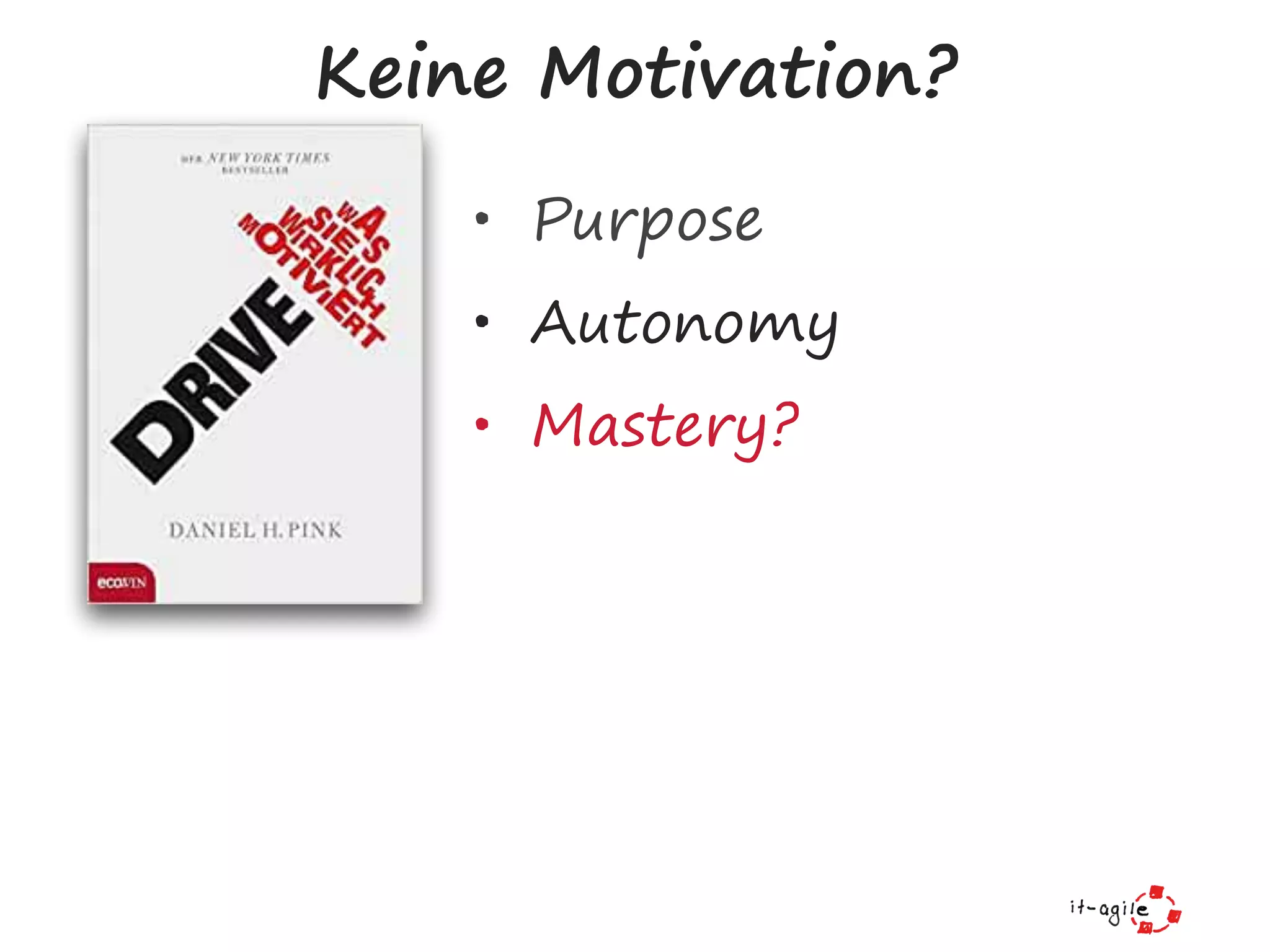 • Purpose
• Autonomy
• Mastery?
Keine Motivation?
 