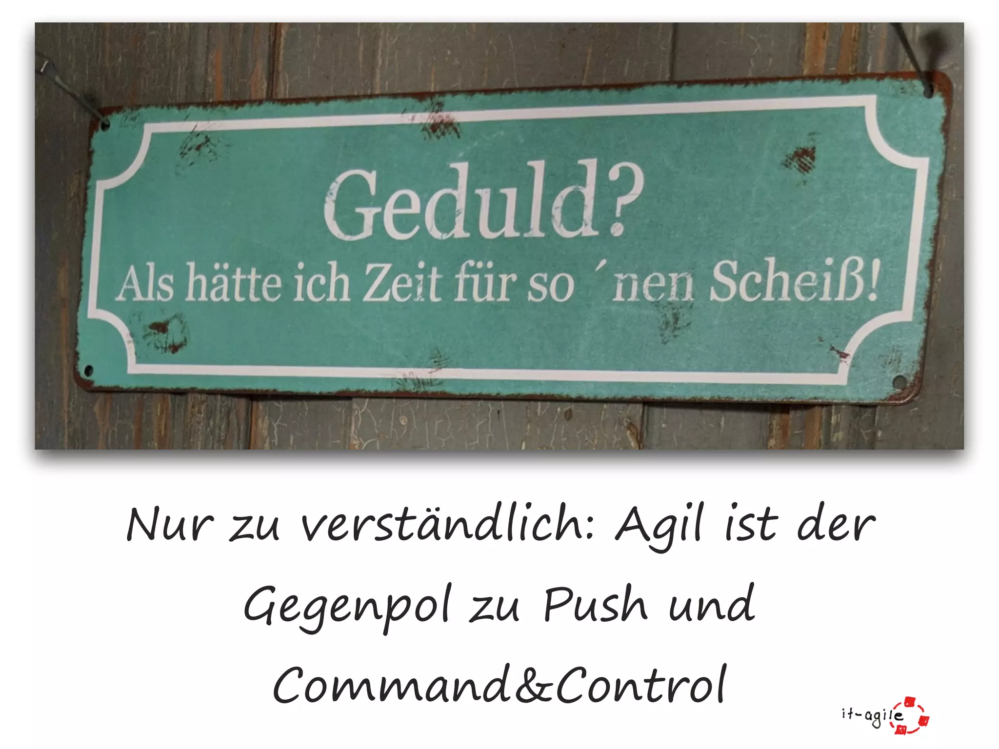 Nur zu verständlich: Agil ist der
Gegenpol zu Push und
Command&Control
 