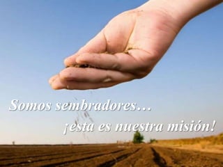 Somos sembradores…
¡esta es nuestra misión!
 