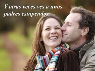 Y otras veces ves a unos
padres estupendos
 