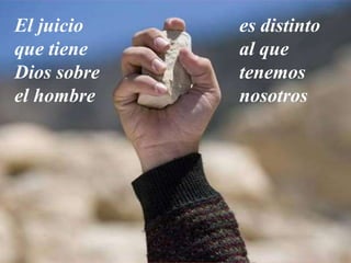 El juicio
que tiene
Dios sobre
el hombre
es distinto
al que
tenemos
nosotros
 