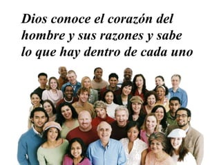 Dios conoce el corazón del
hombre y sus razones y sabe
lo que hay dentro de cada uno
 