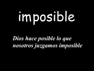 posible
Dios hace posible lo que
nosotros juzgamos imposible
im
 