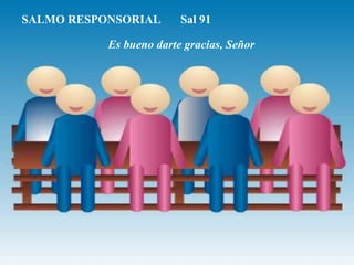 SALMO RESPONSORIAL Sal 91
Es bueno darte gracias, Señor
 