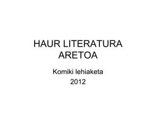 HAUR LITERATURA
    ARETOA
   Komiki lehiaketa
        2012
 