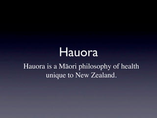 Hauora
Hauora is a Māori philosophy of health
      unique to New Zealand.
 