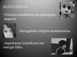 EZAUGARRIAK:-Tristura iraunkorra eta gehiegizko negarra.	-Etengabeko etsipen sentimendua.-Aspertasun iraunkorra eta energia falta.