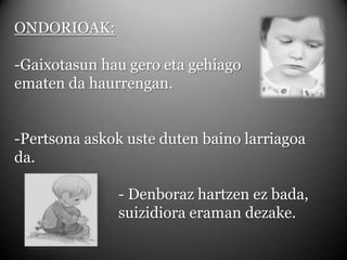 ONDORIOAK:-Gaixotasun hau gero eta gehiago ematen da haurrengan.-Pertsona askok uste duten baino larriagoa da.		- Denboraz hartzen ez bada, 				suizidiora eraman dezake. 