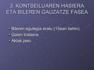 3. KONTSEILUAREN HASIERA ETA BILEREN GAUZATZE FASEA Bileren egutegia eratu (15ean behin).  Gaien trataera.  Aktak jaso. 