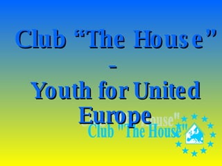 Club “The House”   -  Youth for United Europe Club &quot;The House&quot; 