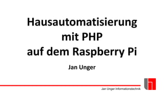 Jan Unger Informationstechnik
Hausautomatisierung
mit PHP
auf dem Raspberry Pi
Jan Unger
 