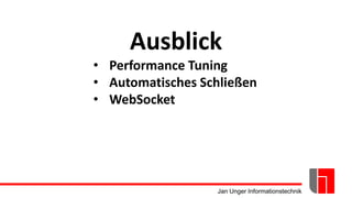 Jan Unger Informationstechnik
Ausblick
• Performance Tuning
• Automatisches Schließen
• WebSocket
 