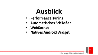Jan Unger Informationstechnik
Ausblick
• Performance Tuning
• Automatisches Schließen
• WebSocket
• Natives Android Widget
 
