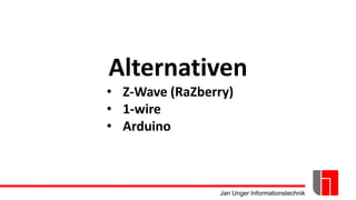 Jan Unger Informationstechnik
Alternativen
• Z-Wave (RaZberry)
• 1-wire
• Arduino
 