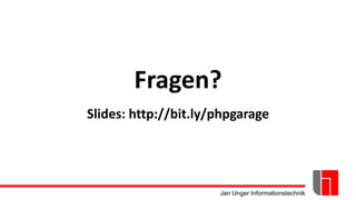 Jan Unger Informationstechnik
Fragen?
Slides: http://bit.ly/phpgarage
 