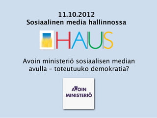 11.10.2012
 Sosiaalinen media hallinnossa




Avoin ministeriö sosiaalisen median
 avulla – toteutuuko demokratia?
 