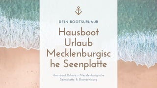 DEIN BOOTSURLAUB
Hausboot
Urlaub
Mecklenburgisc
he Seenplatte
Hausboot Urlaub - Mecklenburgische
Seenplatte & Brandenburg
 