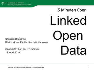 5 Minuten über  Linked Open Data Christian Hauschke Bibliothek der Fachhochschule Hannover #Inetbib2010 an der ETH Zürich 16. April 2010 
