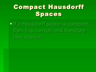 Compact Hausdorff Spaces If a Hausdorff space is compact, then it is normal, and therefore also regular.   