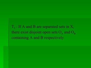 T 5  : If A and B are separated sets in X, there exist disjoint open sets O A  and O B  containing A and B respectively 