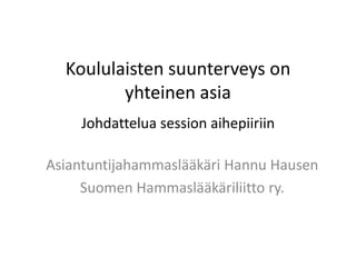 Koululaisten suunterveys on
         yhteinen asia
    Johdattelua session aihepiiriin

Asiantuntijahammaslääkäri Hannu Hausen
     Suomen Hammaslääkäriliitto ry.
 