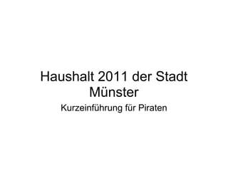 Haushalt 2011 der Stadt
       Münster
   Kurzeinführung für Piraten
 