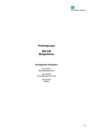 111 
Produktgruppe 
002.330 
Bürgerbüros 
mit folgenden Produkten: 
002.330.010 
Meldeangelegenheiten 
002.330.020 
Serviceleistungen für Dritte 
002.330.030 
Wahlen 
 