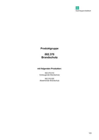 123 
Produktgruppe 
002.370 
Brandschutz 
mit folgenden Produkten: 
002.370.010 
Vorbeugender Brandschutz 
002.370.020 
Abwehrender Brandschutz 
 
