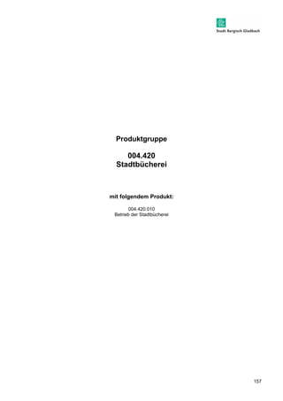 157 
Produktgruppe 
004.420 
Stadtbücherei 
mit folgendem Produkt: 
004.420.010 
Betrieb der Stadtbücherei 
 