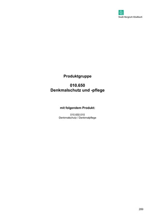 289 
Produktgruppe 
010.650 
Denkmalschutz und -pflege 
mit folgendem Produkt: 
010.650.010 
Denkmalschutz / Denkmalpflege 
 