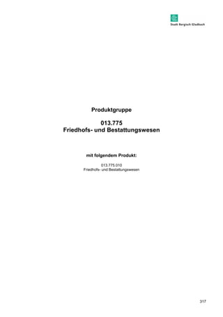 317 
Produktgruppe 
013.775 
Friedhofs- und Bestattungswesen 
mit folgendem Produkt: 
013.775.010 
Friedhofs- und Bestattungswesen 
 
