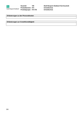 Haushalt: 100 Stadt Bergisch Gladbach Kernhaushalt 
Produktbereich: 014 Umweltschutz 
Produktgruppe: 014.736 Umweltschutz 
Erläuterungen zu den Personalkosten 
Erläuterungen zur Investitionstätigkeit 
326 
 