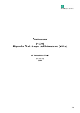 329 
Produktgruppe 
015.390 
Allgemeine Einrichtungen und Unternehmen (Märkte) 
mit folgendem Produkt: 
015.390.010 
Märkte 
 
