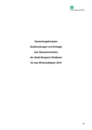 401 
Gesamtergebnisplan 
(Aufwendungen und Erträge) 
des Abwasserwerkes 
der Stadt Bergisch Gladbach 
für das Wirtschaftsjahr 2015 
 