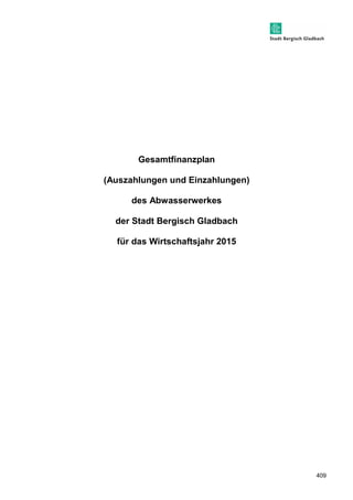409 
Gesamtfinanzplan 
(Auszahlungen und Einzahlungen) 
des Abwasserwerkes 
der Stadt Bergisch Gladbach 
für das Wirtschaftsjahr 2015 
 