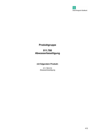 415 
Produktgruppe 
011.780 
Abwasserbeseitigung 
mit folgendem Produkt: 
011.780.010 
Abwasserbeseitigung 
 