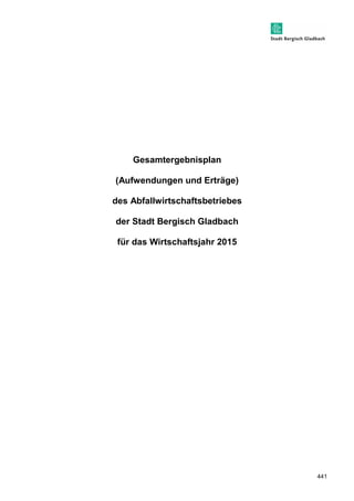 441 
Gesamtergebnisplan 
(Aufwendungen und Erträge) 
des Abfallwirtschaftsbetriebes 
der Stadt Bergisch Gladbach 
für das Wirtschaftsjahr 2015 
 