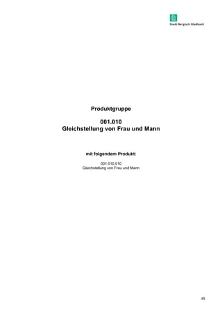 45 
Produktgruppe 
001.010 
Gleichstellung von Frau und Mann 
mit folgendem Produkt: 
001.010.010 
Gleichstellung von Frau und Mann 
 