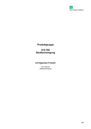 461 
Produktgruppe 
012.795 
Straßenreinigung 
mit folgendem Produkt: 
012.795.010 
Straßenreinigung 
 