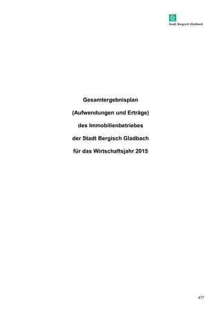 477 
Gesamtergebnisplan 
(Aufwendungen und Erträge) 
des Immobilienbetriebes 
der Stadt Bergisch Gladbach 
für das Wirtschaftsjahr 2015 
 