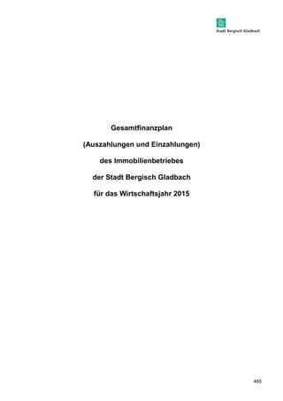 485 
Gesamtfinanzplan 
(Auszahlungen und Einzahlungen) 
des Immobilienbetriebes 
der Stadt Bergisch Gladbach 
für das Wirtschaftsjahr 2015 
 