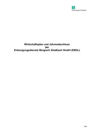 545 
Wirtschaftsplan und Jahresabschluss 
der 
Entsorgungsdienste Bergisch Gladbach GmbH (EBGL) 
 