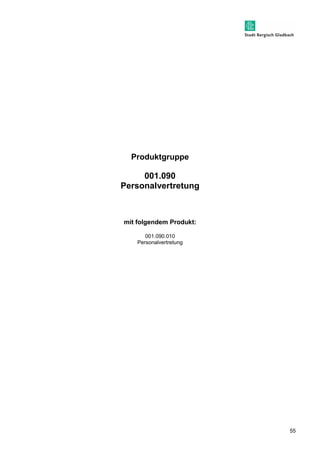 55 
Produktgruppe 
001.090 
Personalvertretung 
mit folgendem Produkt: 
001.090.010 
Personalvertretung 
 
