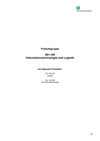 59 
Produktgruppe 
001.105 
Informationstechnologie und Logistik 
mit folgenden Produkten: 
001 105 010 
Logistik 
001 105 020 
Informationstechnologie 
 