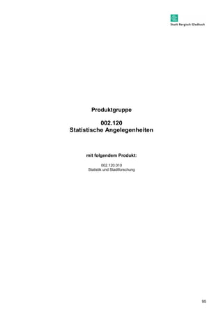 95 
Produktgruppe 
002.120 
Statistische Angelegenheiten 
mit folgendem Produkt: 
002.120.010 
Statistik und Stadtforschung 
 