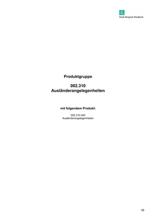 99 
Produktgruppe 
002.310 
Ausländerangelegenheiten 
mit folgendem Produkt: 
002.310.040 
Ausländerangelegenheiten 
 