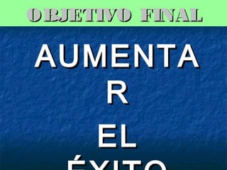 OBJETIVO FINAL

AUMENTA
R
EL

 