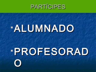 PARTÍCIPES

 ALUMNADO
 PROFESORAD

O

 
