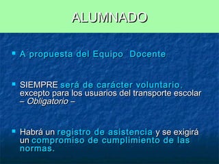 ALUMNADO






A propuesta del Equipo Docente
SIEMPRE será de carácter voluntario ,
excepto para los usuarios del transporte escolar
– Obligatorio –
Habrá un registro de asistencia y se exigirá
un compromiso de cumplimiento de las
normas.

 